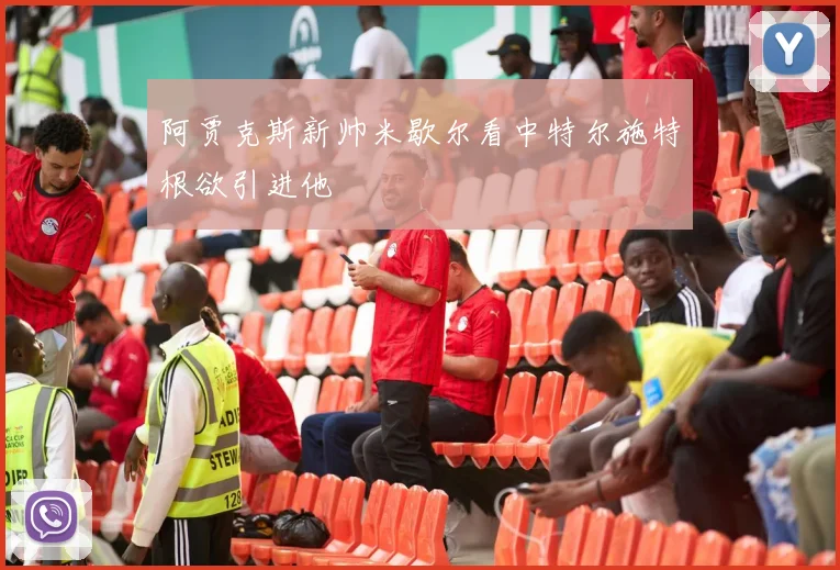 阿贾克斯新帅米歇尔看中特尔施特根欲引进他
