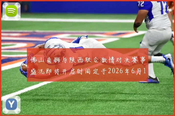 佛山南狮与陕西联合激情对决赛事盛况即将开启时间定于2026年6月14日周日晚上七点半