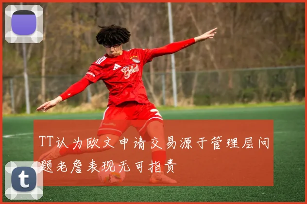 TT认为欧文申请交易源于管理层问题老詹表现无可指责