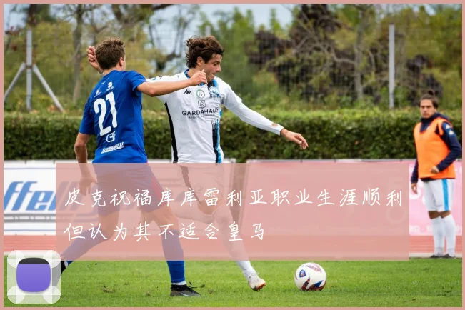 皮克祝福库库雷利亚职业生涯顺利但认为其不适合皇马