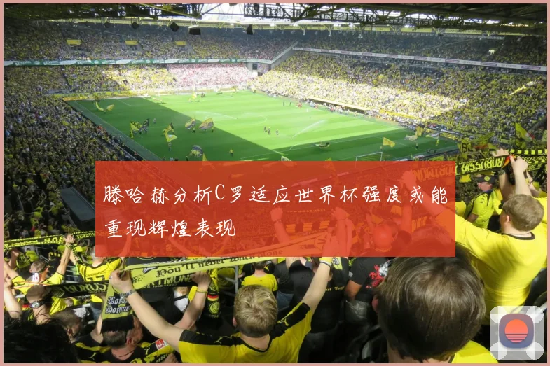 滕哈赫分析C罗适应世界杯强度或能重现辉煌表现