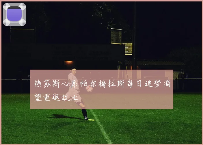 热苏斯心系帕尔梅拉斯每日追梦渴望重返故土